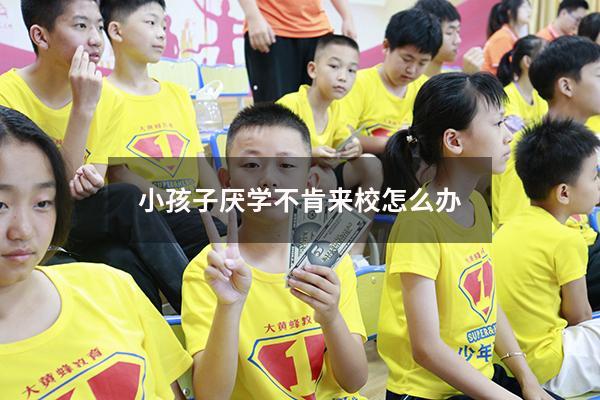 小孩子厌学不肯来校怎么办
