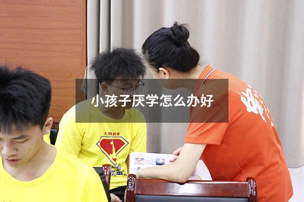小孩子厌学怎么办好