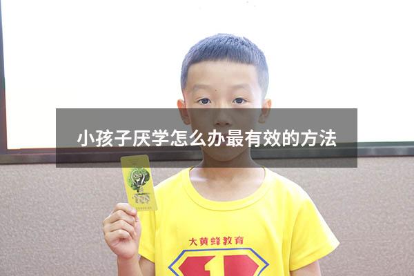 小孩子厌学怎么办最有效的方法