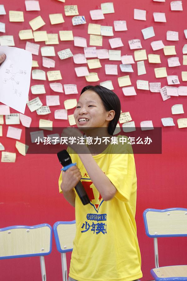 小孩子厌学注意力不集中怎么办