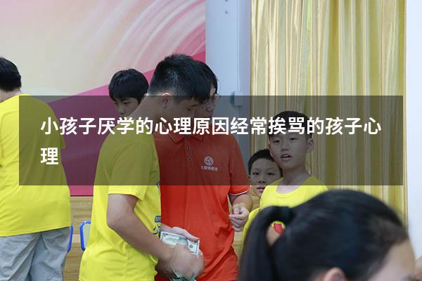 小孩子厌学的心理原因（经常挨骂的孩子心理）