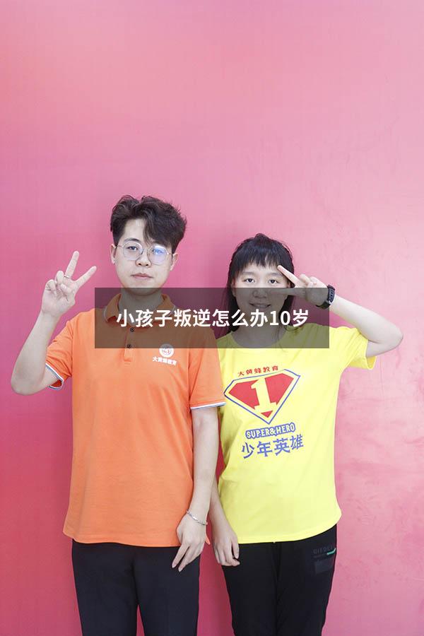 小孩子叛逆怎么办10岁