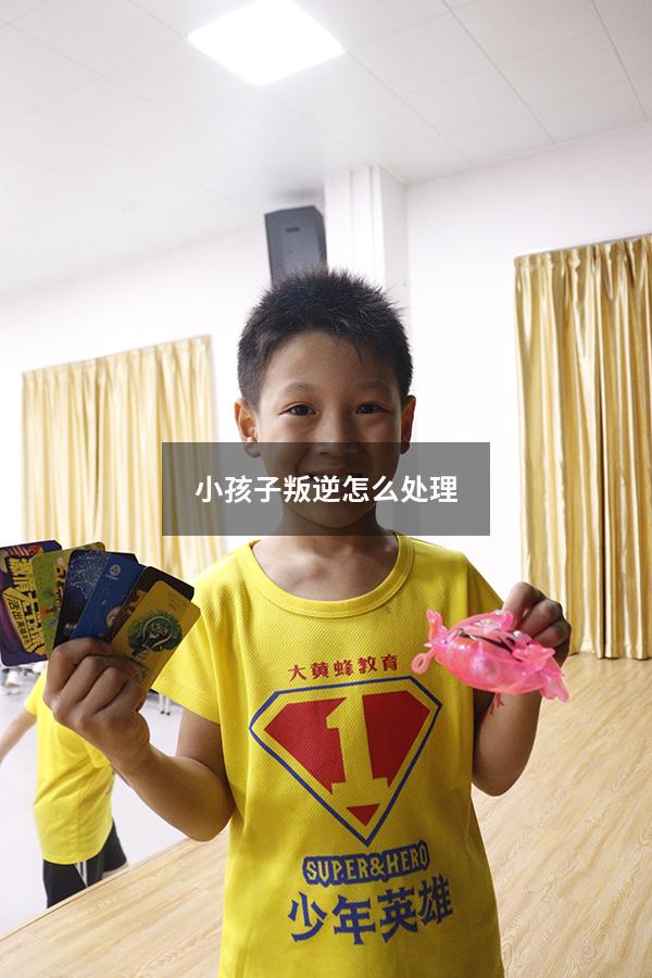 小孩子叛逆怎么处理