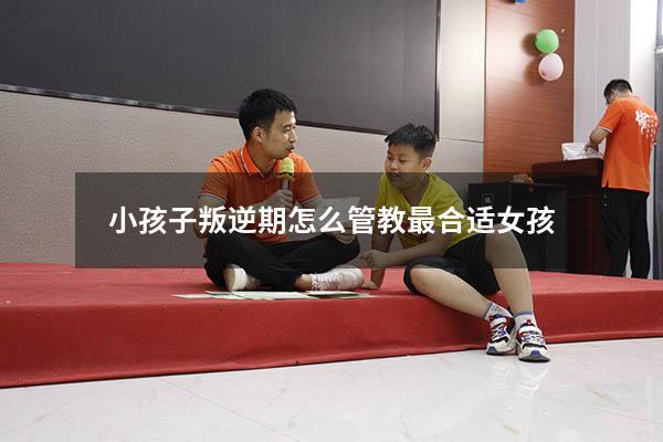 小孩子叛逆期怎么管教最合适女孩