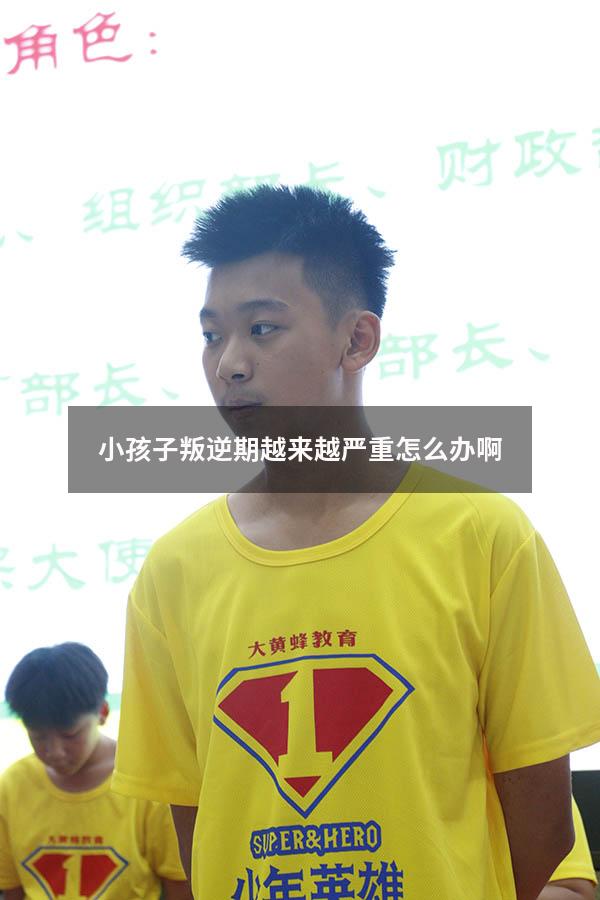 小孩子叛逆期越来越严重怎么办啊