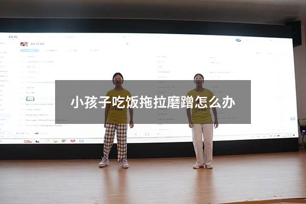 小孩子吃饭拖拉磨蹭怎么办