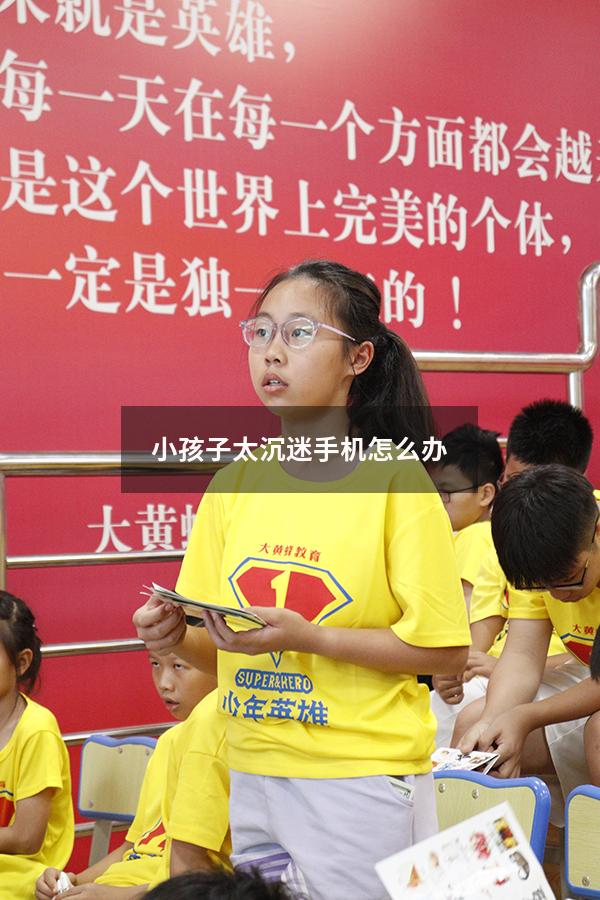 小孩子太沉迷手机怎么办