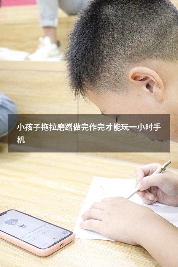 小孩子拖拉磨蹭做完作完才能玩一小时手机