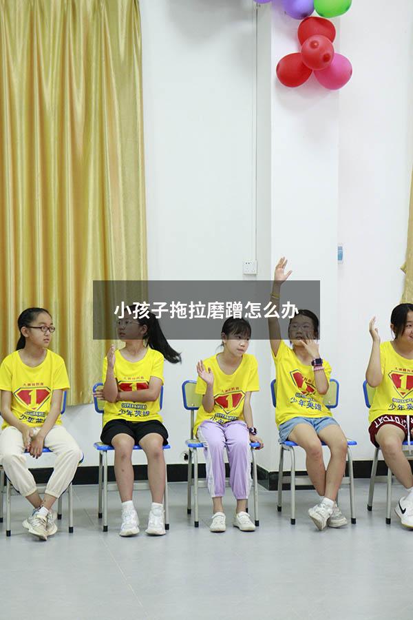 小孩子拖拉磨蹭怎么办