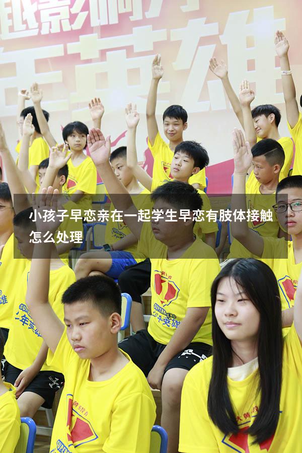 小孩子早恋亲在一起（学生早恋有肢体接触怎么处理）