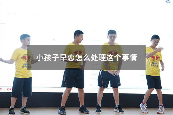 小孩子早恋怎么处理这个事情