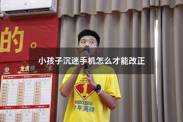 小孩子沉迷手机怎么才能改正