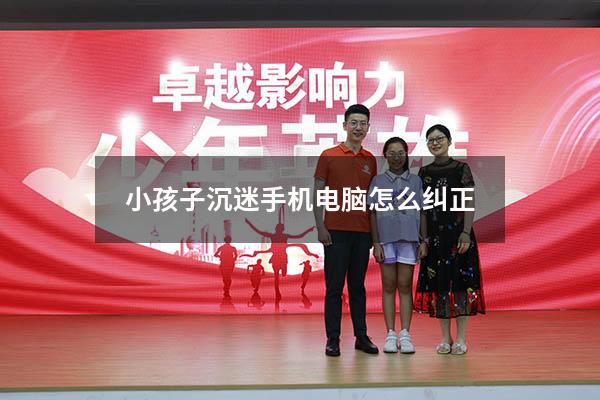 小孩子沉迷手机电脑怎么纠正