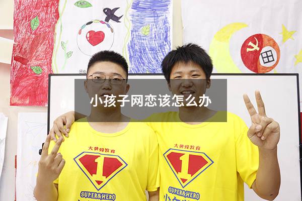 小孩子网恋该怎么办