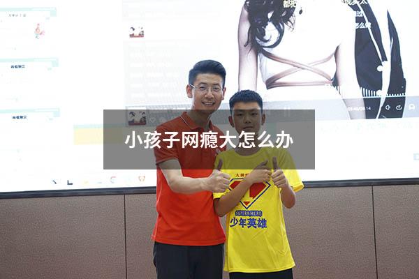 小孩子网瘾大怎么办