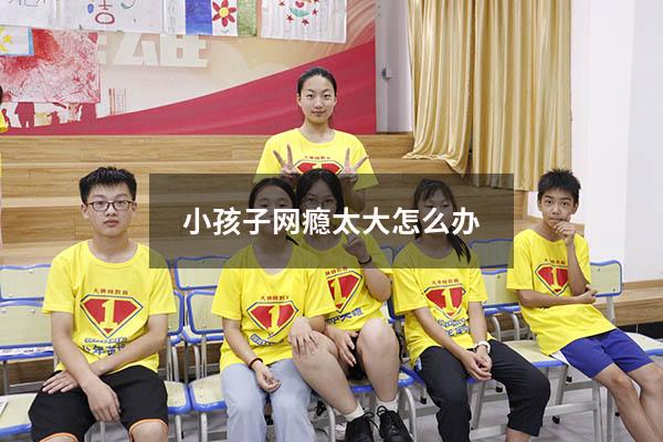 小孩子网瘾太大怎么办