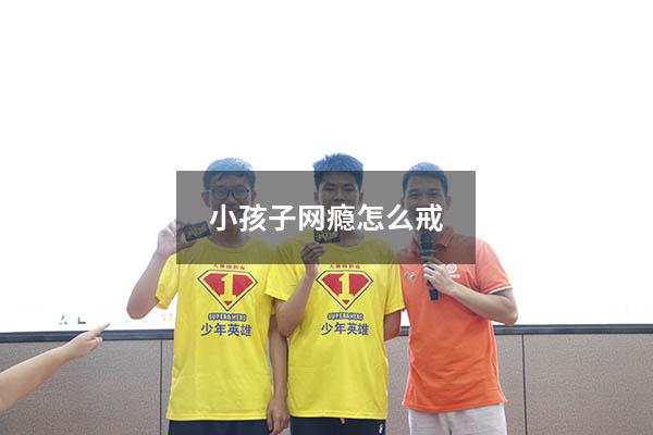 小孩子网瘾怎么戒
