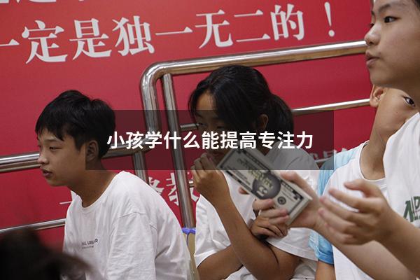 小孩学什么能提高专注力