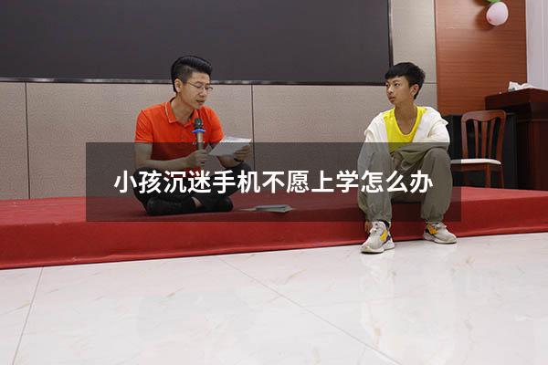 小孩沉迷手机不愿上学怎么办