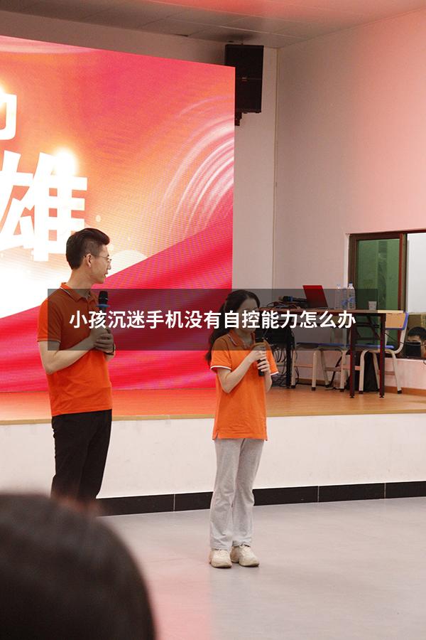 小孩沉迷手机没有自控能力怎么办