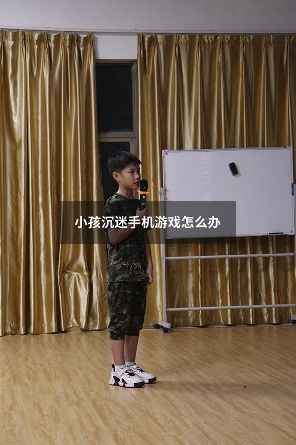 小孩沉迷手机游戏怎么办