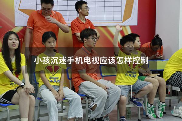 小孩沉迷手机电视应该怎样控制