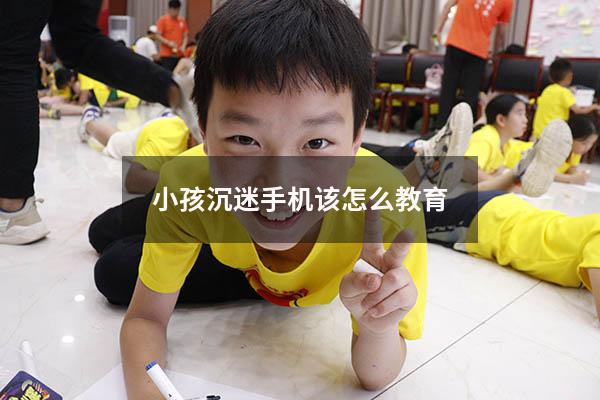 小孩沉迷手机该怎么教育