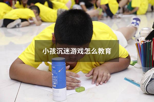 小孩沉迷游戏怎么教育