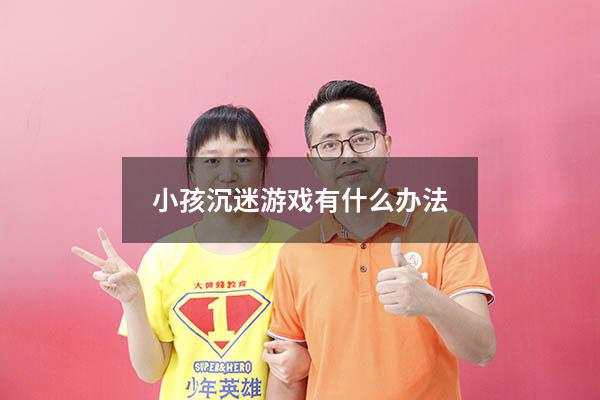 小孩沉迷游戏有什么办法