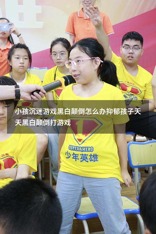 小孩沉迷游戏黑白颠倒怎么办（抑郁孩子天天黑白颠倒打游戏）