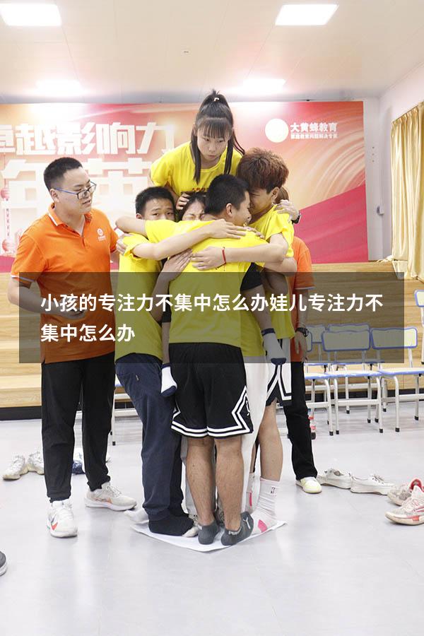小孩的专注力不集中怎么办（娃儿专注力不集中怎么办）
