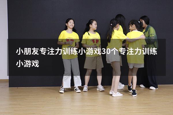 小朋友专注力训练小游戏（30个专注力训练小游戏）