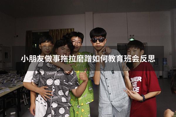小朋友做事拖拉磨蹭如何教育班会反思