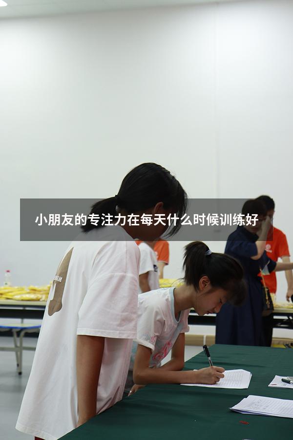小朋友的专注力在每天什么时候训练好