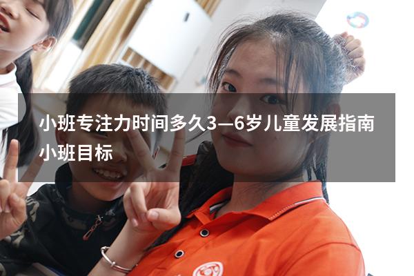 小班专注力时间多久（《3—6岁儿童发展指南》小班目标）