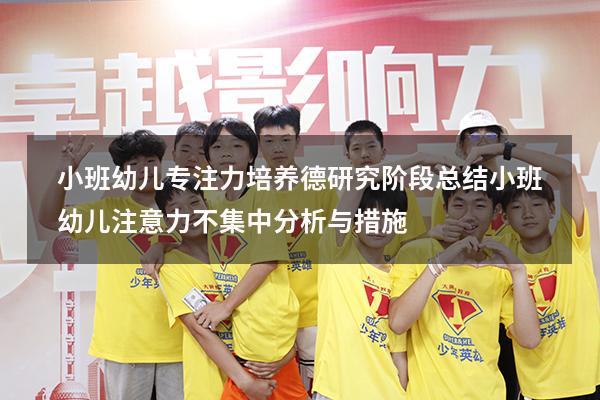 小班幼儿专注力培养德研究阶段总结（小班幼儿注意力不集中分析与措施）