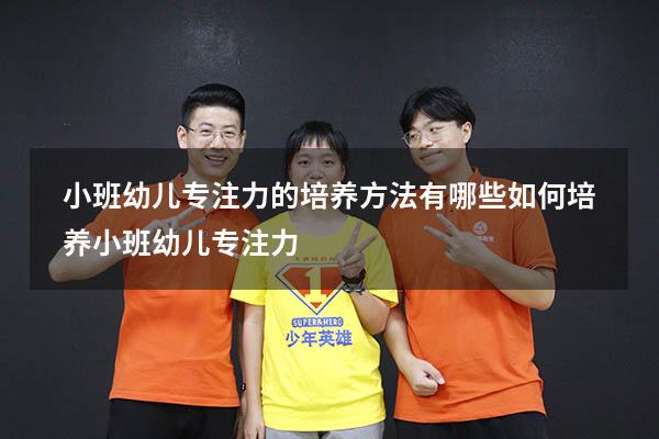 小班幼儿专注力的培养方法有哪些（如何培养小班幼儿专注力）