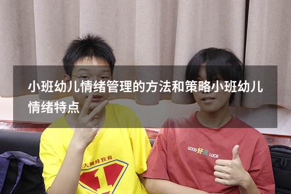 小班幼儿情绪管理的方法和策略（小班幼儿情绪特点）