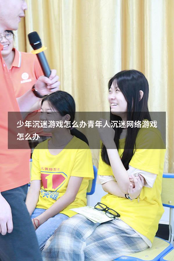 少年沉迷游戏怎么办（青年人沉迷网络游戏怎么办）