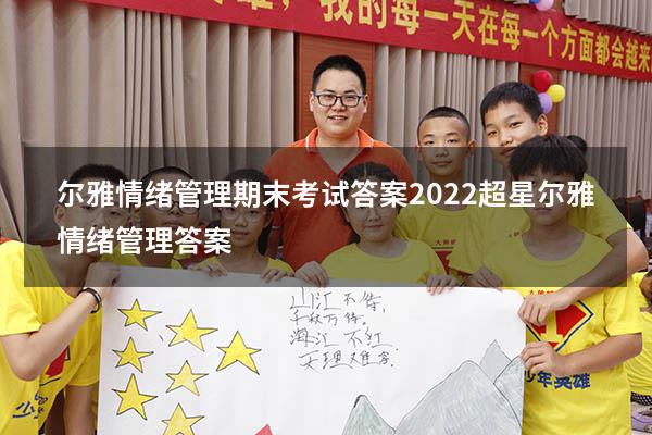 尔雅情绪管理期末考试答案2022（超星尔雅《情绪管理》答案）