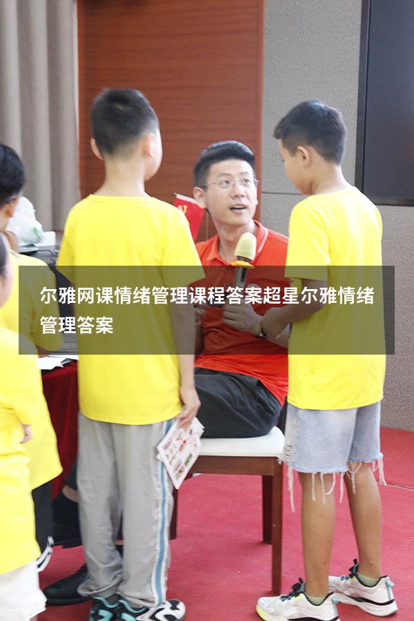 尔雅网课情绪管理课程答案（超星尔雅《情绪管理》答案）