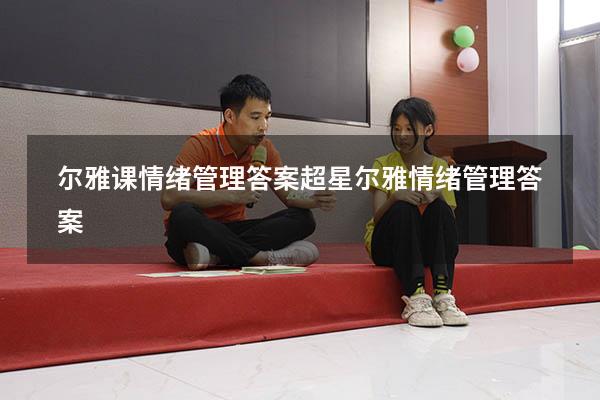 尔雅课情绪管理答案（超星尔雅《情绪管理》答案）