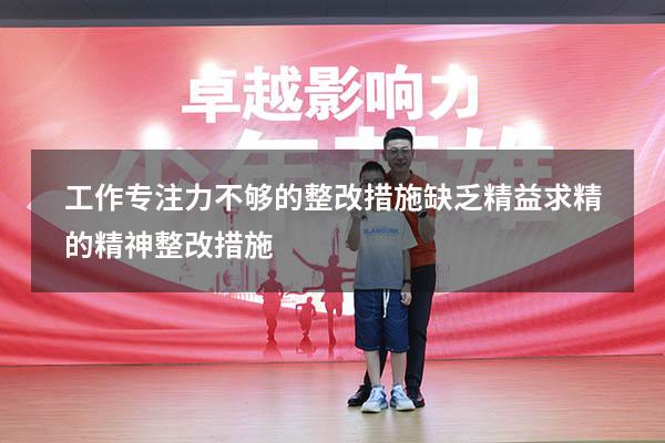 工作专注力不够的整改措施（缺乏精益求精的精神,整改措施）
