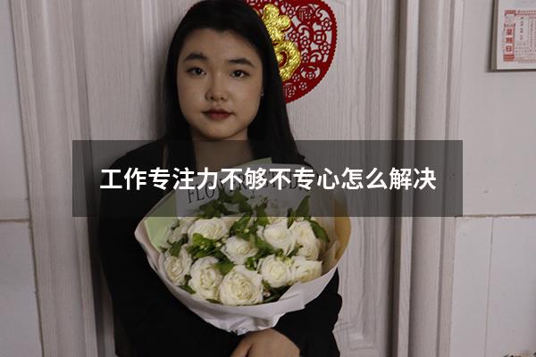 工作专注力不够（不专心怎么解决）