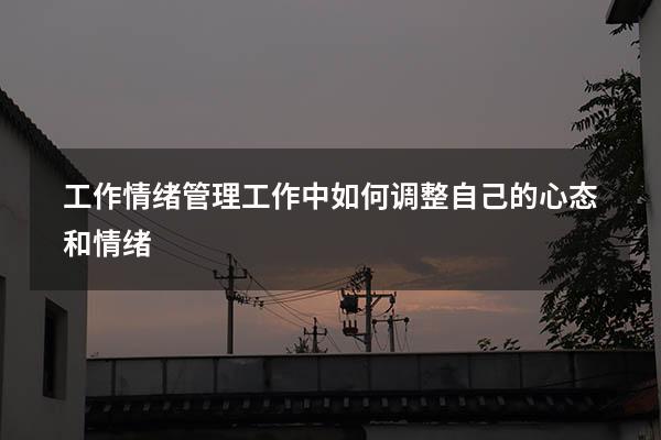 工作情绪管理（工作中如何调整自己的心态和情绪）
