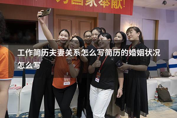 工作简历夫妻关系怎么写（简历的婚姻状况怎么写）