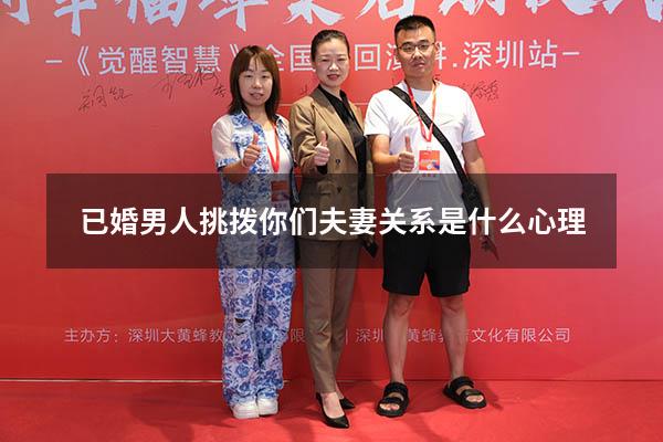 已婚男人挑拨你们夫妻关系是什么心理
