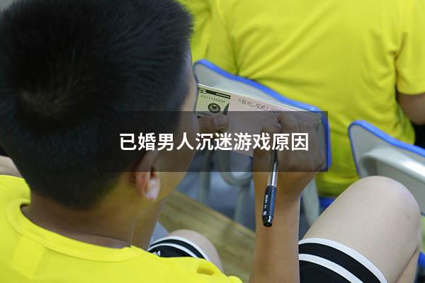 已婚男人沉迷游戏原因