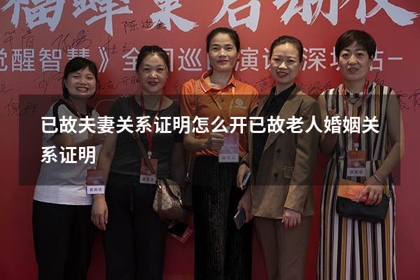 已故夫妻关系证明怎么开（已故老人婚姻关系证明）