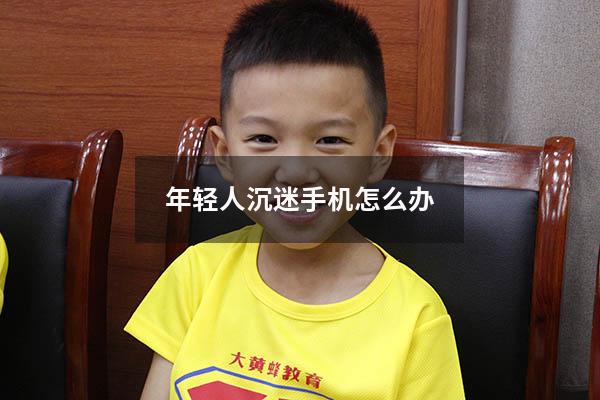 年轻人沉迷手机怎么办